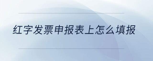 紅字發(fā)票申報表上怎么填報？