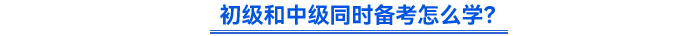 初級(jí)和中級(jí)同時(shí)備考怎么學(xué)？