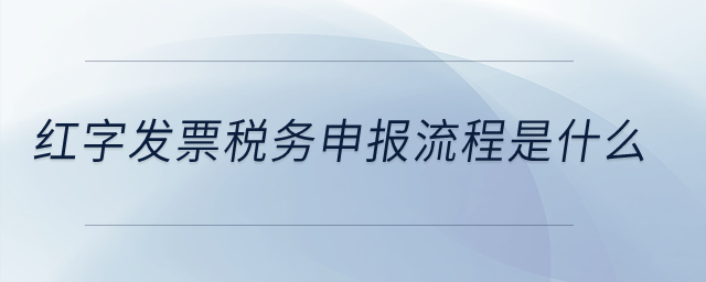 紅字發(fā)票稅務申報流程是什么？