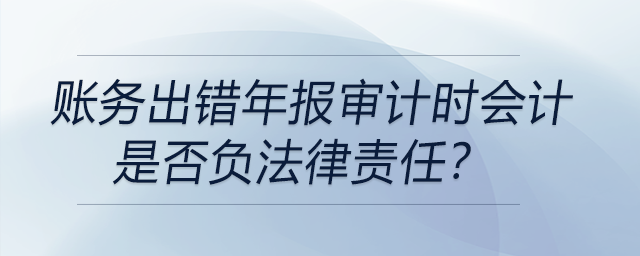 賬務(wù)出錯年報審計時會計是否負(fù)法律責(zé)任？