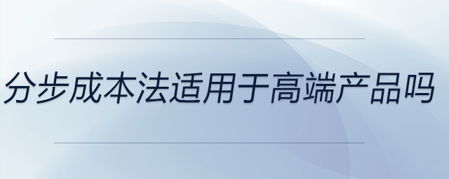 分步成本法適用于高端產品嗎