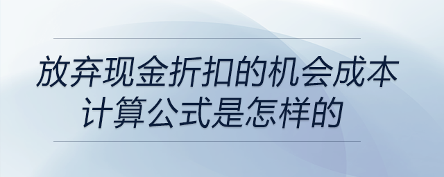 放棄現(xiàn)金折扣的機會成本計算公式是怎樣的