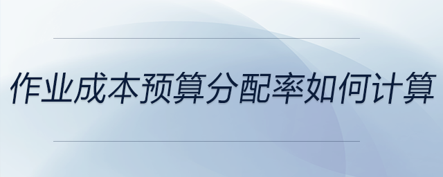 作業(yè)成本預(yù)算分配率如何計(jì)算