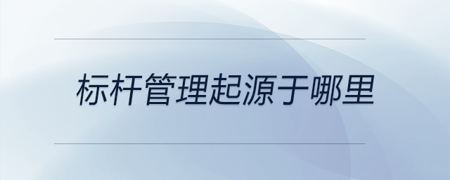 標(biāo)桿管理起源于哪里