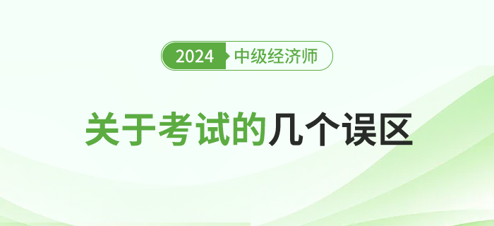關(guān)于2024年中級(jí)經(jīng)濟(jì)師考試的幾大誤區(qū)，新手必讀！