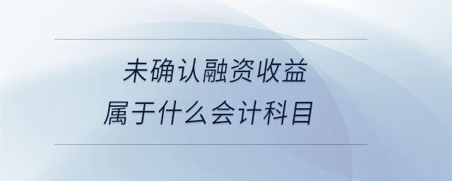 未確認(rèn)融資收益屬于什么會(huì)計(jì)科目