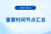 2024年acca考試重要時間節(jié)點匯總！考生須知！