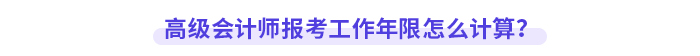 高級(jí)會(huì)計(jì)師報(bào)考工作年限怎么計(jì)算？