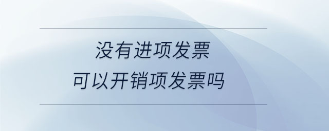 沒(méi)有進(jìn)項(xiàng)發(fā)票可以開(kāi)銷(xiāo)項(xiàng)發(fā)票嗎