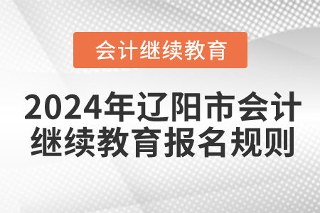 2024年遼寧省遼陽(yáng)市會(huì)計(jì)繼續(xù)教育報(bào)名規(guī)則