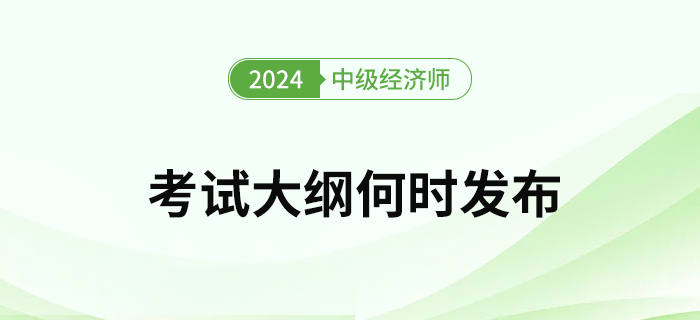 2024年中級(jí)經(jīng)濟(jì)師考試大綱何時(shí)發(fā)布？去哪下載考綱