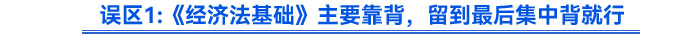 誤區(qū)《經(jīng)濟(jì)法基礎(chǔ)》主要靠背，留到最后集中背就行