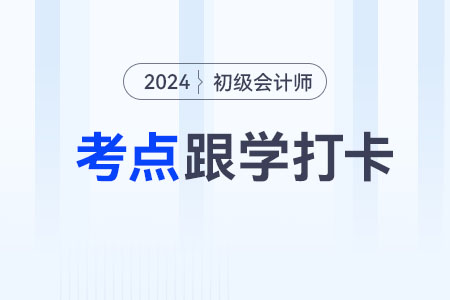 會計人員_2024年初級會計經(jīng)濟(jì)法基礎(chǔ)重要考點跟學(xué)打卡