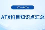 2024年acca考試ATX科目知識點匯總！速看！