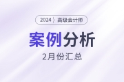2024年高級(jí)會(huì)計(jì)師考試2月份案例分析匯總