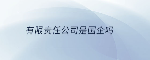 有限責(zé)任公司是國(guó)企嗎