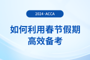 在職考生如何利用春節(jié)假期高效備考acca，實(shí)現(xiàn)彎道超車？