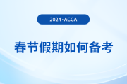 acca考生春節(jié)假期如何備考？這份備考攻略請收好！
