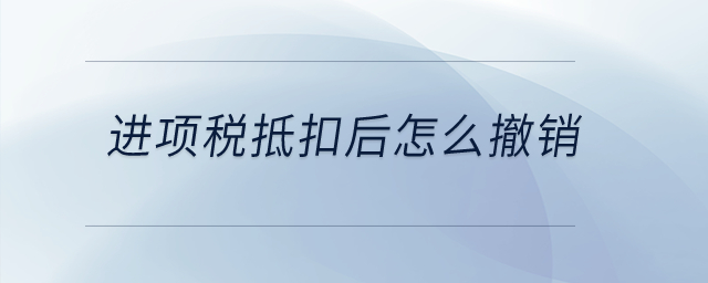 進(jìn)項稅抵扣后怎么撤銷？