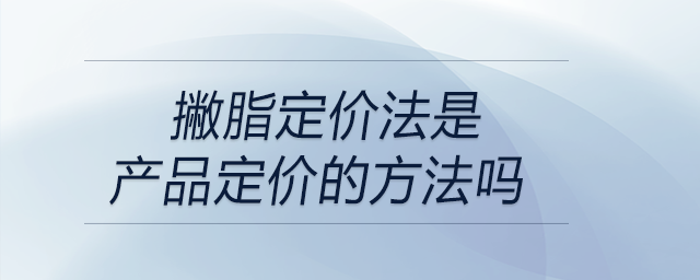 撇脂定價法是產(chǎn)品定價的方法嗎