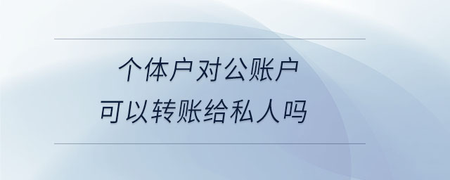 個(gè)體戶對公賬戶可以轉(zhuǎn)賬給私人嗎