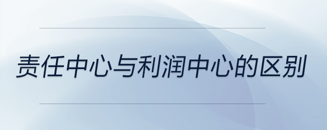 責(zé)任中心與利潤(rùn)中心的區(qū)別