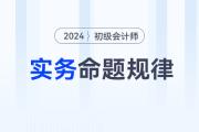 2024年《初級會計實務》科目特點及命題規(guī)律，新手考生速看！