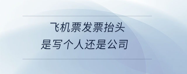 飛機(jī)票發(fā)票抬頭是寫個人還是公司