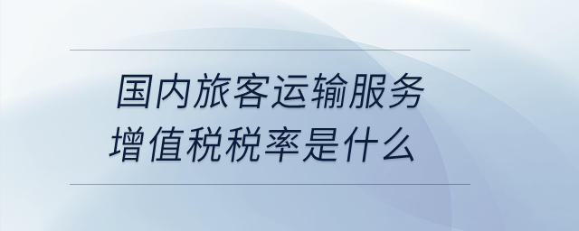 國內(nèi)旅客運(yùn)輸服務(wù)增值稅稅率是什么？