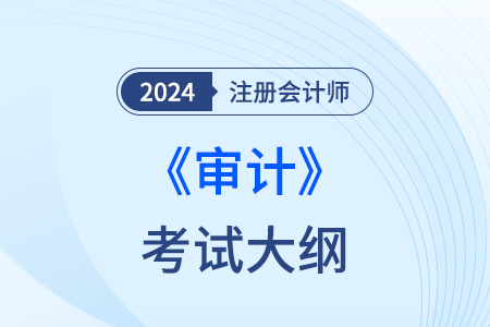 注冊(cè)會(huì)計(jì)師審計(jì)大綱2024年現(xiàn)已發(fā)布！