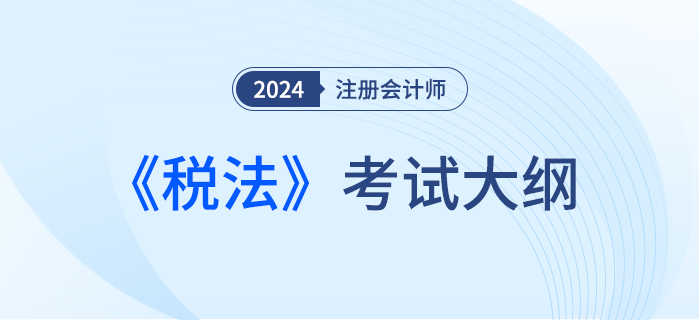 2024年注會稅法考試大綱下發(fā)！請勿錯過！