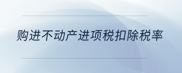購(gòu)進(jìn)不動(dòng)產(chǎn)進(jìn)項(xiàng)稅扣除稅率是多少？