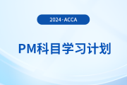 2024年accaPM科目學(xué)習(xí)計劃！速覽！
