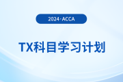 2024年accaTX科目學(xué)習(xí)計劃！新手必看！
