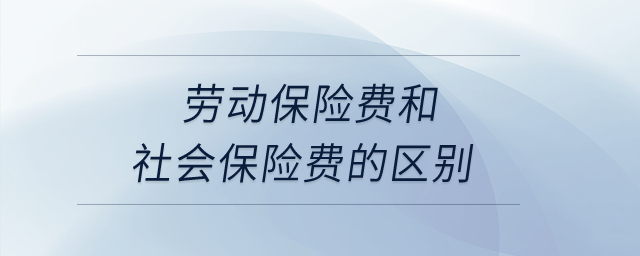 勞動保險費和社會保險費的區(qū)別？