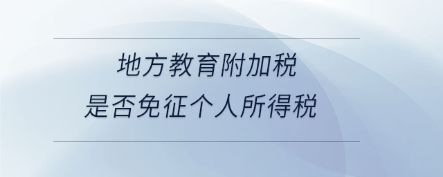 地方教育附加稅是否免征個(gè)人所得稅