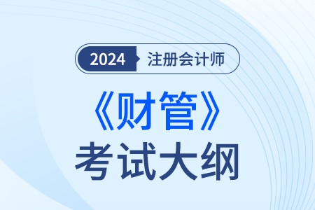 2024年注冊會計師財管考試大綱已經(jīng)發(fā)布！