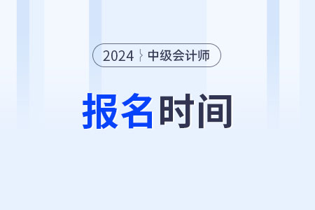 24年中級會計(jì)什么時候報(bào)名？怎么報(bào)呀？