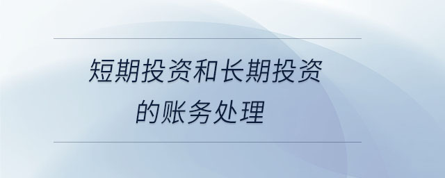 短期投資和長(zhǎng)期投資的賬務(wù)處理