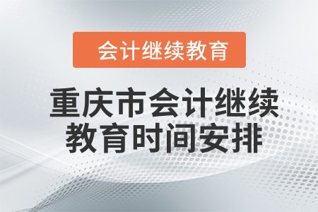 2024年重慶市會計(jì)繼續(xù)教育時(shí)間安排