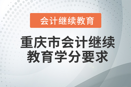 2024年重慶市會計繼續(xù)教育學(xué)分要求