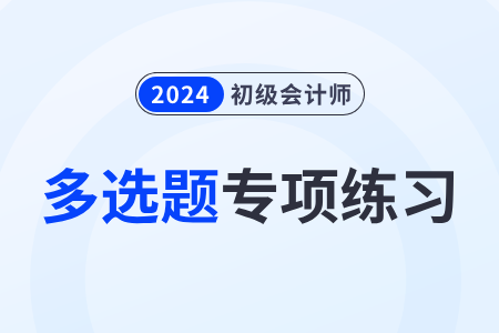 固定資產(chǎn)清理_2024年《初級(jí)會(huì)計(jì)實(shí)務(wù)》多選題專項(xiàng)練習(xí)