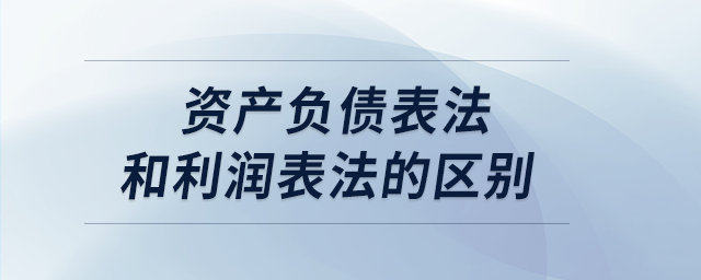 資產(chǎn)負債表法和利潤表法的區(qū)別