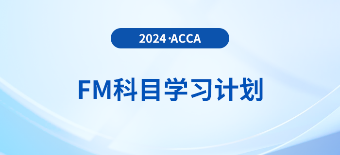 必看！2024年accaFM科目學(xué)習(xí)計(jì)劃！