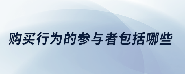 購(gòu)買(mǎi)行為的參與者包括哪些