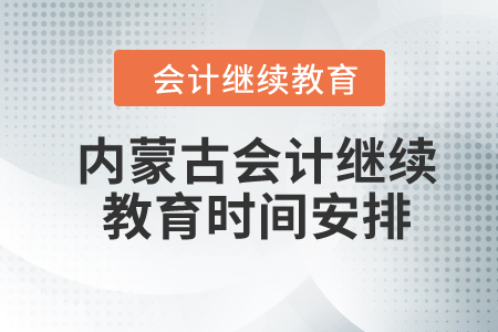 2024年內(nèi)蒙古自治區(qū)會(huì)計(jì)繼續(xù)教育時(shí)間安排