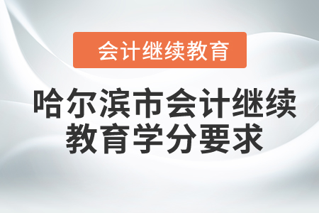 2024年黑龍江省哈爾濱市會計繼續(xù)教育學分要求