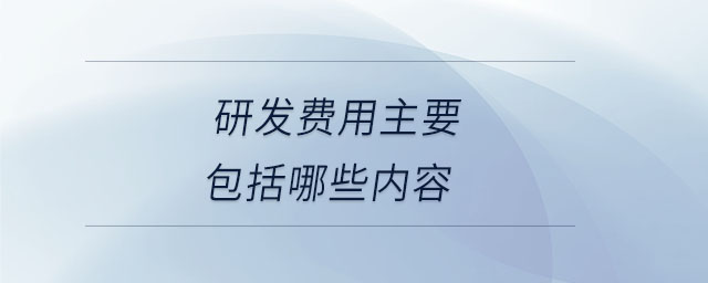 研發(fā)費用主要包括哪些內(nèi)容