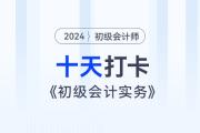 時(shí)間緊任務(wù)重，十天帶你復(fù)習(xí)初級(jí)會(huì)計(jì)實(shí)務(wù)得分點(diǎn)！打卡第十天！