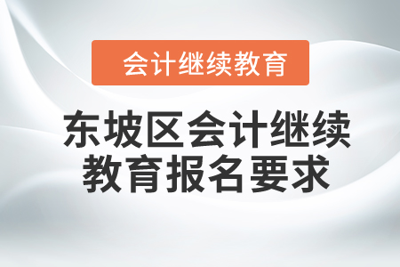 2024年四川省東坡區(qū)會(huì)計(jì)繼續(xù)教育報(bào)名要求